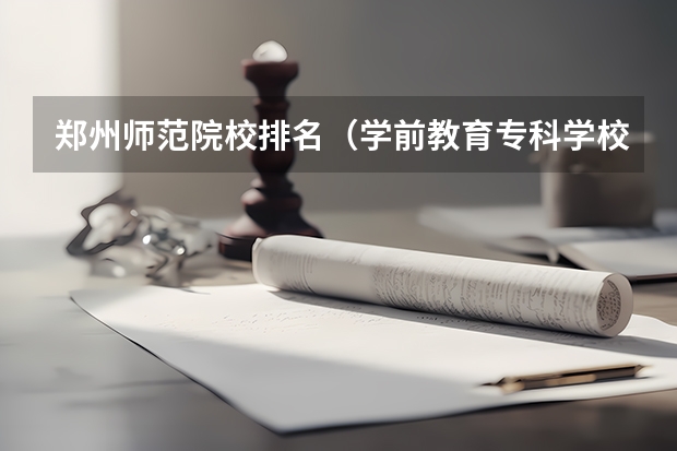 郑州师范院校排名（学前教育专科学校排名 学前教育专业大学排名）