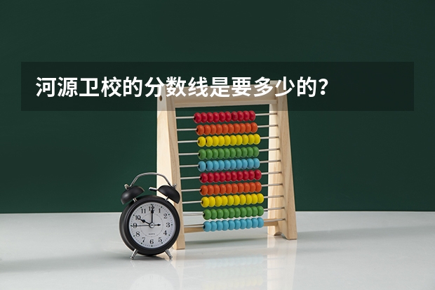 河源卫校的分数线是要多少的？