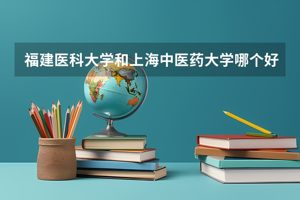 福建医科大学和上海中医药大学哪个好