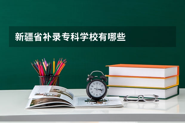 新疆省补录专科学校有哪些