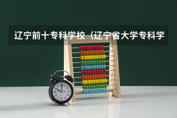 辽宁前十专科学校（辽宁省大学专科学校排名榜）