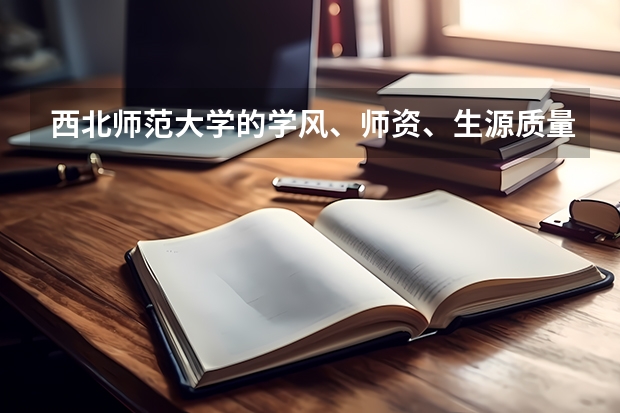 西北师范大学的学风、师资、生源质量、住宿情况、饭菜质量、周边环境怎么样?