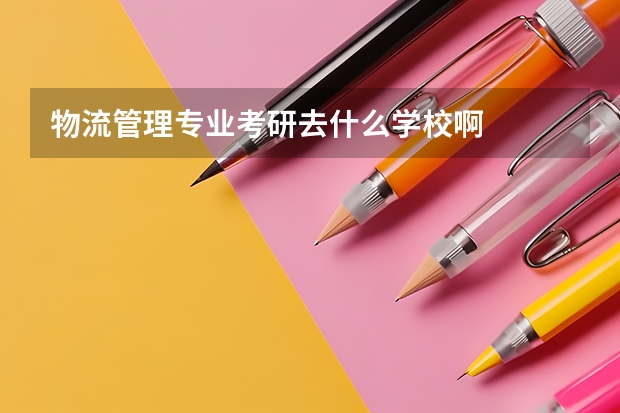 物流管理专业考研去什么学校啊