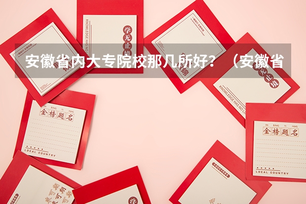 安徽省内大专院校那几所好?(安徽省较好的二本大学)