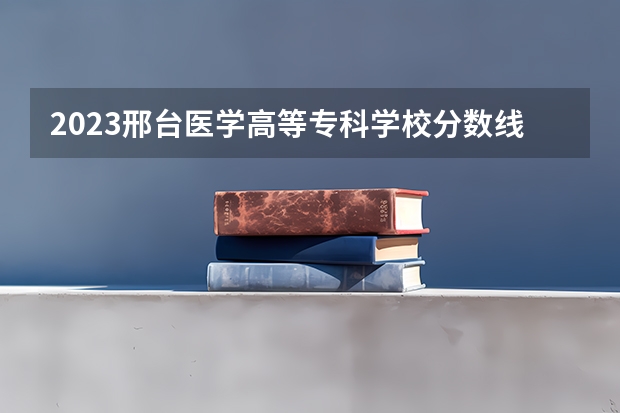2023邢台医学高等专科学校分数线 邢台学院成人高考录取分数线