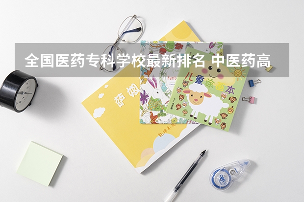 全国医药专科学校最新排名 中医药高等专科学校排名