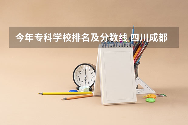 今年专科学校排名及分数线 四川成都专科学校排名及分数线