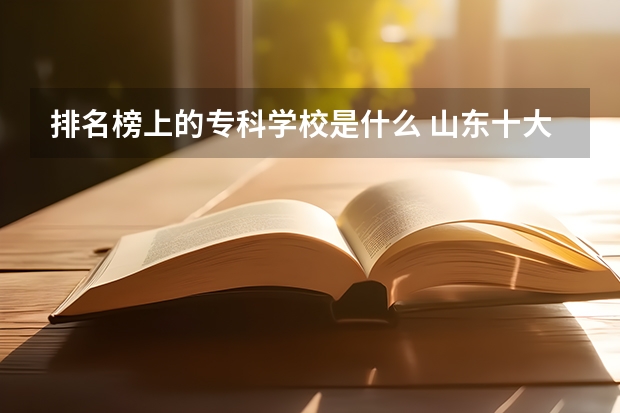 排名榜上的专科学校是什么 山东十大专科学校排名