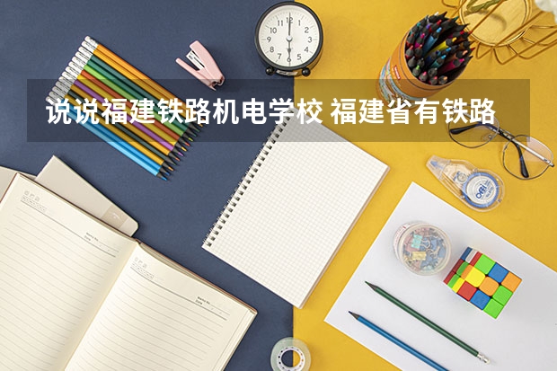 说说福建铁路机电学校 福建省有铁路专业的学校