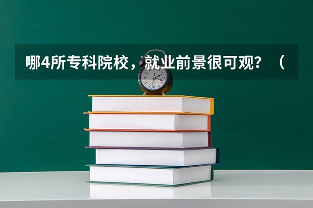 哪4所专科院校，就业前景很可观？（国内大专排名）