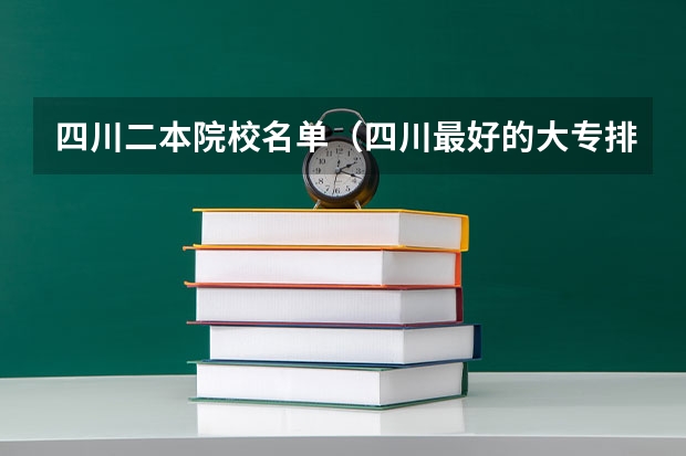 四川二本院校名单(四川最好的大专排名)