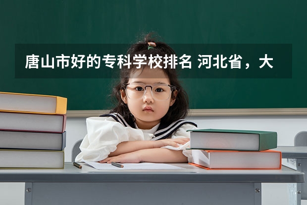 唐山市好的专科学校排名 河北省,大专排名