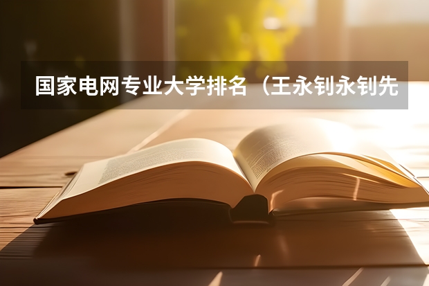 国家电网专业大学排名(王永钊永钊先生就职于福州师范高等专科学校)