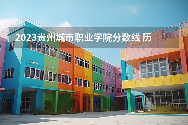 2023贵州城市职业学院分数线 历年贵州城市职业学院分数线