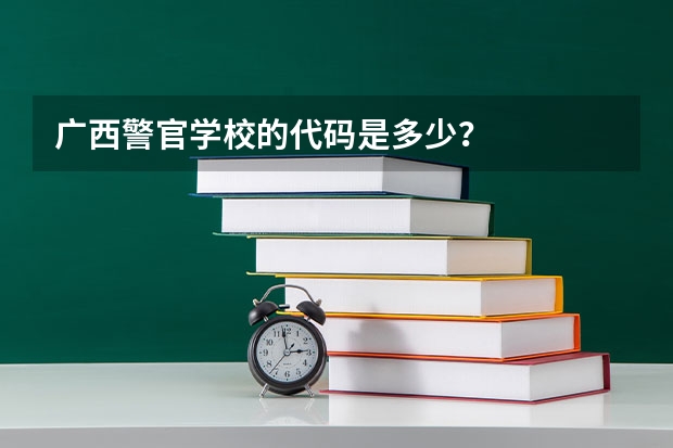 广西警官学校的代码是多少?