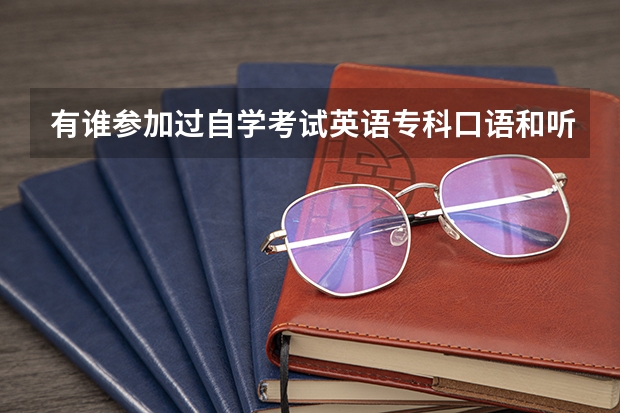 有谁参加过自学考试英语专科口语和听力考试的吗?能不能分享下经验,都考些什么?