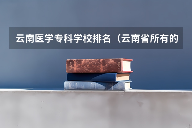 云南医学专科学校排名(云南省所有的高校公办学院排名)