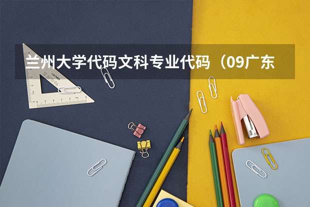 兰州大学代码文科专业代码(09广东文科的补录学校名单··)