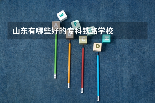山东有哪些好的专科铁路学校
