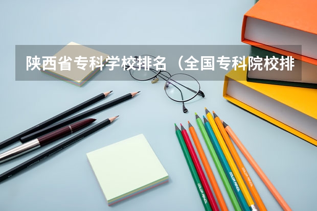 陕西省专科学校排名(全国专科院校排名)