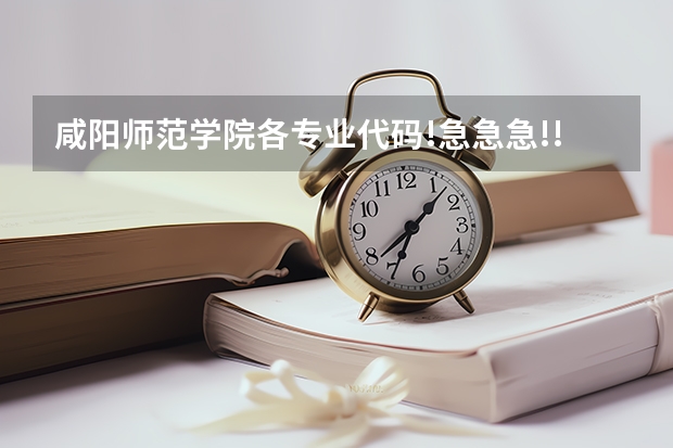 咸阳师范学院各专业代码!急急急!!!(院校代码 专业代码 急求)
