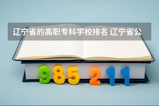 辽宁省的高职专科学校排名 辽宁省公办大专排名