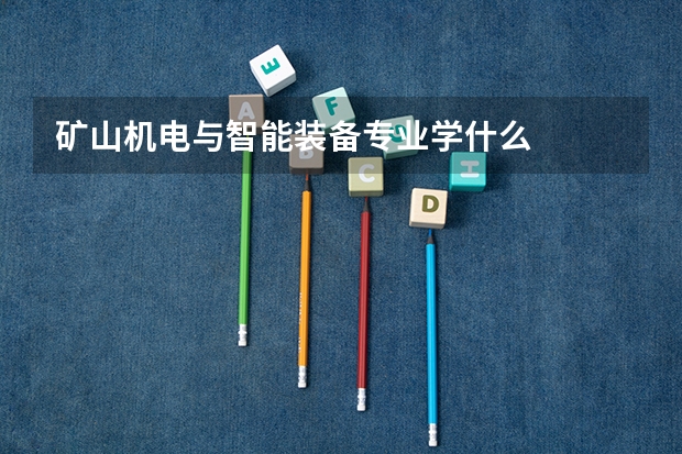 矿山机电与智能装备专业学什么