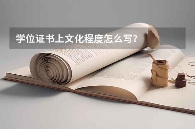 学位证书上文化程度怎么写?