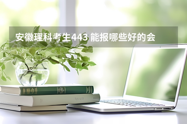 安徽理科考生443 能报哪些好的会计,审计专业的省内专科学校