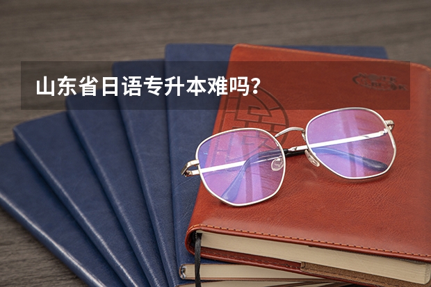 山东省日语专升本难吗?