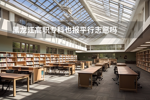 黑龙江高职专科也报平行志愿吗