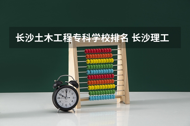 长沙土木工程专科学校排名 长沙理工大学土木工程考研分数线