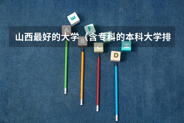 山西最好的大学(含专科的本科大学排名)