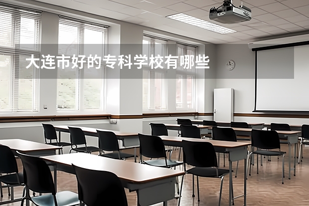大连市好的专科学校有哪些