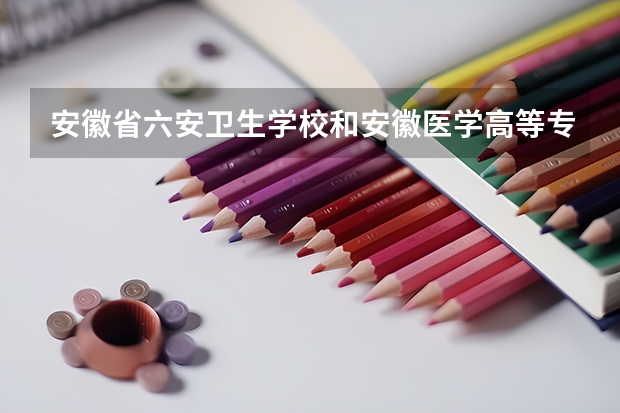 安徽省六安卫生学校和安徽医学高等专科学校哪个好?