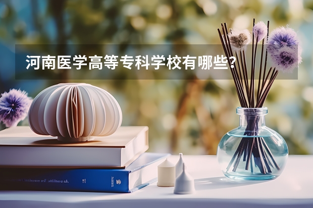 河南医学高等专科学校有哪些？