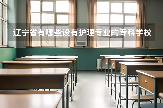 辽宁省有哪些设有护理专业的专科学校