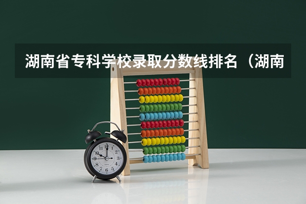 湖南省专科学校录取分数线排名（湖南专科学校的排名表）