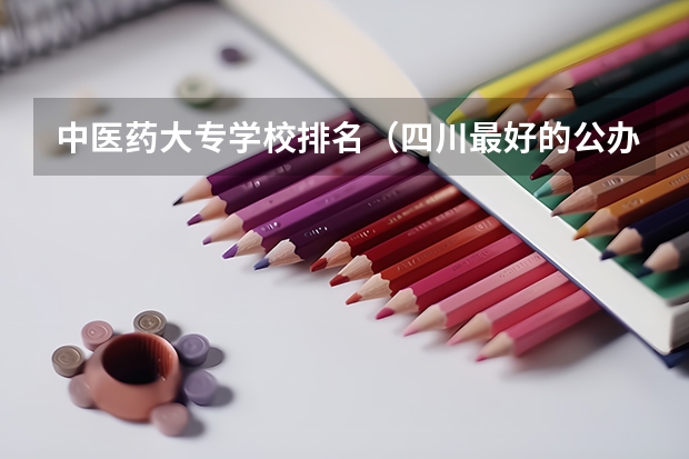 中医药大专学校排名（四川最好的公办专科）