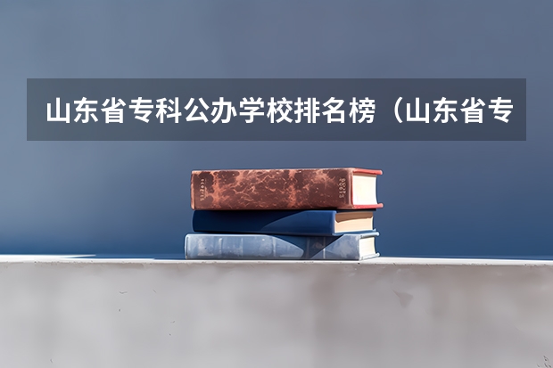 山东省专科公办学校排名榜（山东省专科学校排名）