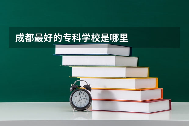 成都最好的专科学校是哪里