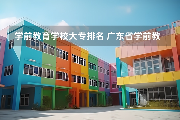 学前教育学校大专排名 广东省学前教育专业学校排名
