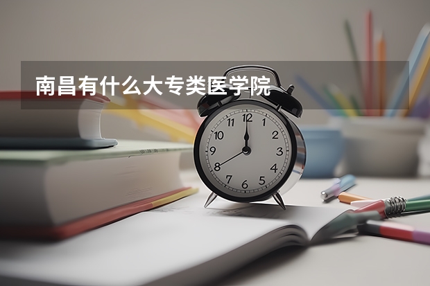 南昌有什么大专类医学院