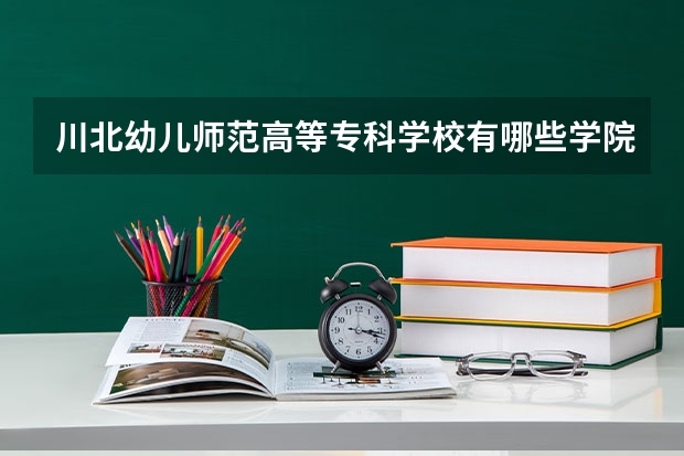 川北幼儿师范高等专科学校有哪些学院？