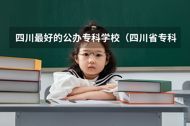 四川最好的公办专科学校（四川省专科院校排名）