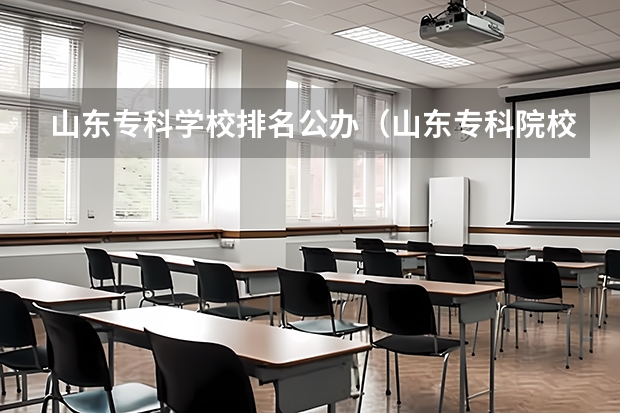 山东专科学校排名公办（山东专科院校排名及录取分数线）