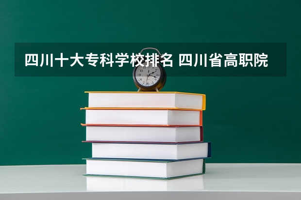 四川十大专科学校排名 四川省高职院校实力排名情况怎样？