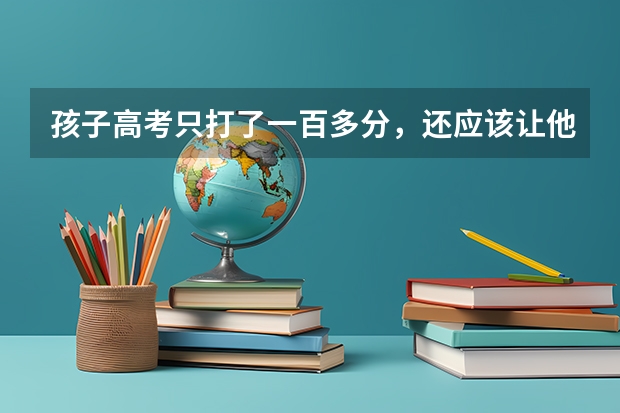 孩子高考只打了一百多分，还应该让他继续上学吗？