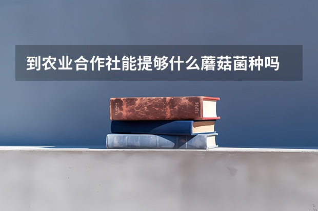 到农业合作社能提够什么蘑菇菌种吗