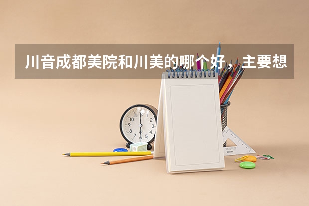 川音成都美院和川美的哪个好，主要想学动漫